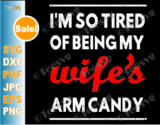 i'm so tired of being my wife's arm candy SVG