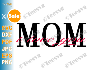 I Love You Mom SVG File Happy Mothers Day 2020 mom life Shirt Design Gift for mommy mama