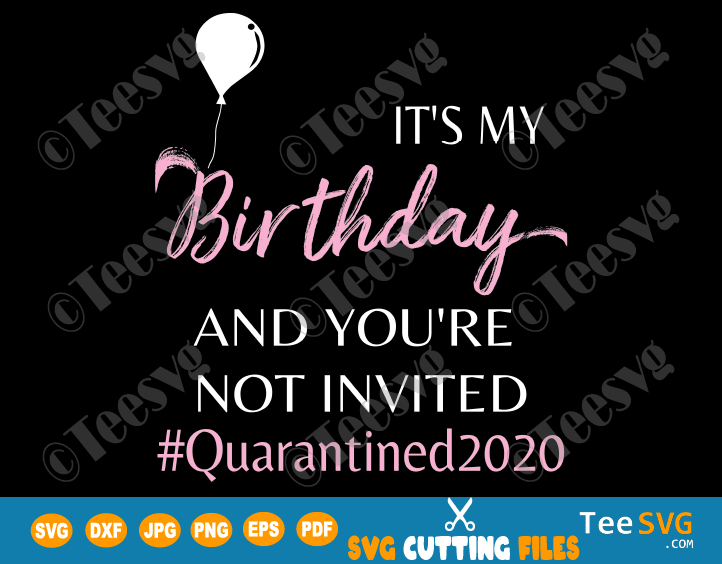 It's My Birthday and You Are Not Invited SVG Women Girls Funny Quarantined 2020 cancelled Shirt Design