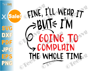 Fine I'll Wear It But I'm Going To Complain The Whole Time SVG Cut File Funny Face Mask SVG PNG Saying Digital Download