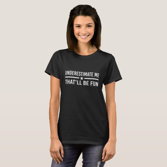 underestimate me that'll be fun shirt