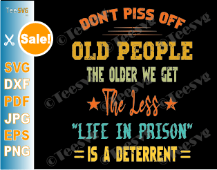Old People SVG PNG Funny The Older We Get The Less Life In Prison Is A Deterrent Old School SVG Shirt Old Age Man Woman Gifts