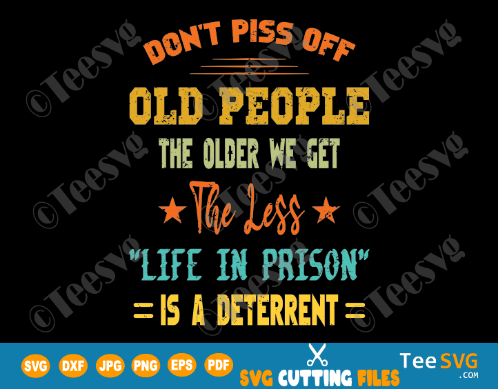 Old People SVG PNG Funny The Older We Get The Less Life In Prison Is A Deterrent Old School SVG Shirt Old Age Man Woman Gifts