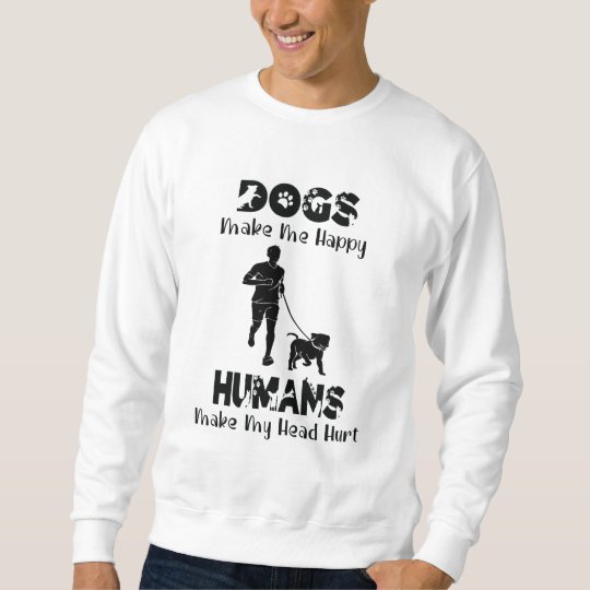 Dogs Make Me Happy Humans Make My Head Hurt Sweatshirt