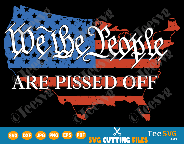 We the People are Pissed Off SVG PNG with Distressed Map of USA American Flag Shirt Decal