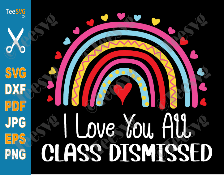 I Love You All Class Dismissed SVG PNG Last Day Of School Teacher Rainbow End of School Sublimation