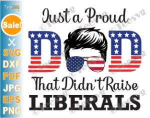 Just A Proud Dad That Didn T Raise Liberals Svg Png Sublimation Funny Proud Republican Dad Svg American Usa Flag Father S Day Teesvg Etsy Pinterest