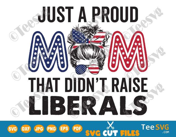 Just a Proud Mom That Didn't Raise Liberals SVG PNG Sublimation Funny Republican Mom SVG Humor Quotes American USA Flag 4th of July