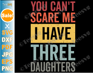 You Can't Scare Me I Have Three Daughters SVG PNG Dad And Daughter SVG Retro Funny Dad Gift from Daughters Father's Day Joke