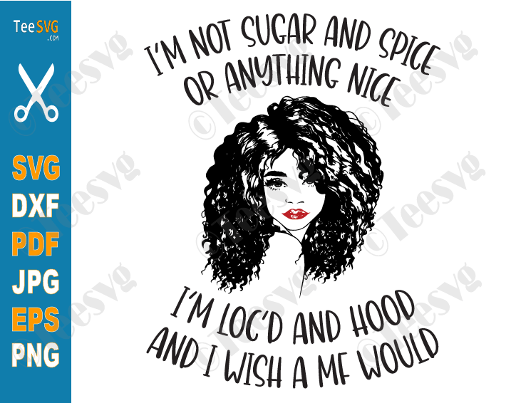 I'm Not Sugar And Spice Or Anything Nice SVG PNG I'm Loc'd And Hood Black Woman Hair Black Girl Melanin Cricut Shirt