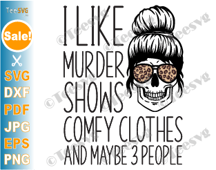 I Like Murder Shows Comfy Clothes SVG and Maybe 3 People Funny Halloween Skull Leopard Messy Bun Skeleton Quote Gift for Anti Social Girl and Woman
