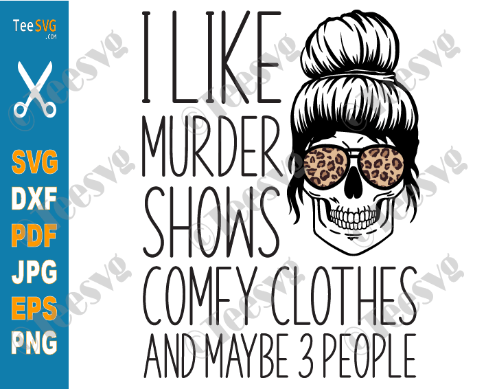 I Like Murder Shows Comfy Clothes SVG and Maybe 3 People Funny Halloween Skull Leopard Messy Bun Skeleton Quote Gift for Anti Social Girl and Woman