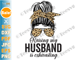 Raising My Husband Is Exhausting SVG PNG Leopard Messy Bun Funny Wife SVG Mom Joke Saying Sarcastic Shirt Marriage Quotes