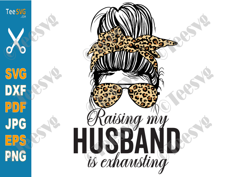 Raising My Husband Is Exhausting SVG PNG Leopard Messy Bun Funny Wife SVG Mom Joke Saying Sarcastic Shirt Marriage Quotes