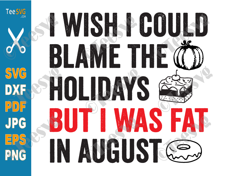 I Wish I Could Blame The Holidays But I Was Fat In August SVG Funny Food Lover Holiday Food Sayings Quotes Meme Humorous Christmas Halloween PNG Cricut