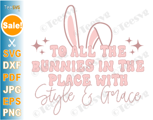 Funny Easter Shirt SVG Files PNG Sublimation | To All The Bunnies In The Place With Style And Grace Sayings | Vintage Retro Easter Bunny Design Cricut Ideas Screen Print Transfert