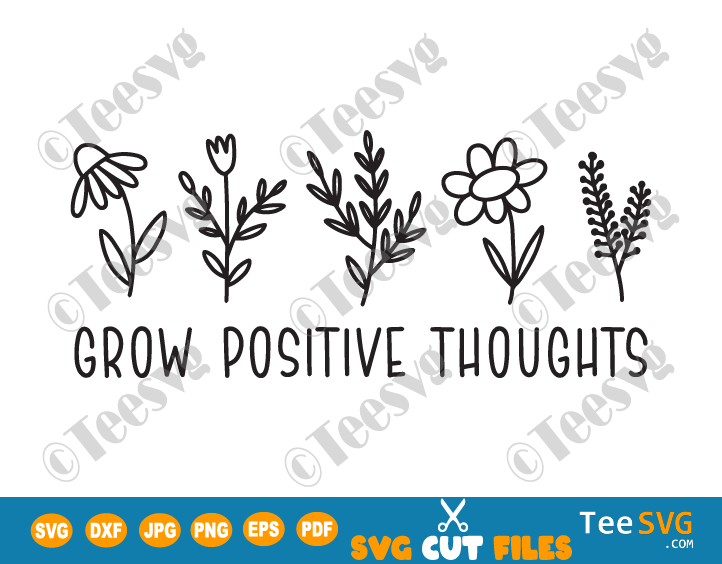 Grow Positive Thoughts SVG PNG Flowers Positive Quotes SVG Cut Floral Inspirational Quote Cricut Shirt