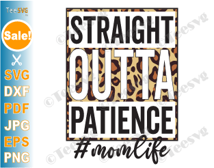 Straight Outta Patience SVG #momlife Leopard Funny Mom Life Mother's Day Momlife Mom of Girls Mom of Boys Screen Print PNG
