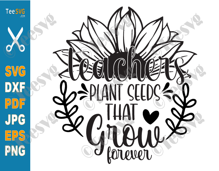 Teacher Quotes CLIPART PNG SVG | Teachers Plant Seeds That Grow Forever SVG Graphic Design | Teaching Student Teacher Appreciation Sunflower SVG | Education Day Cute Sayings Cricut Shirt Images 