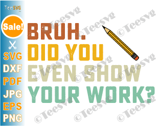 Math Teacher CLIPART PNG | Bruh Did You Even Show Your Work SVG Funny Math Teacher SVG | Retro Humorous Mathematics Quotes Cricut Shirt