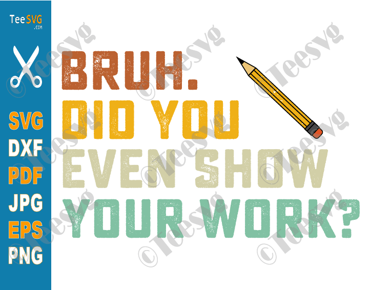 Math Teacher SVG PNG Bruh Did You Even Show Your Work SVG Retro Humorous Funny Saying Teachers Cricut Shirt