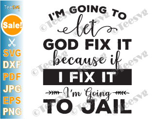 Christian Quotes SVG I'm Going To Let God Fix It SVG PNG Because If I Fix It I'm Going To Jail Funny Faith SVG Inspirational Bible Religious Religion Cricut