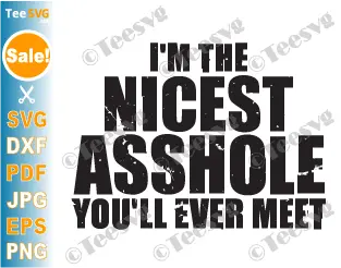 Sassy Quotes Funny sayings SVG PNG Shirt Design I'm The Nicest Asshole You'll Ever Meet Saying Men Cricut.