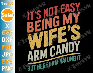 It's Not Easy Being My Wife's Arm Candy SVG PNG Funny Husband Retro But Here I Am Nailing it Cricut Shirt Design.