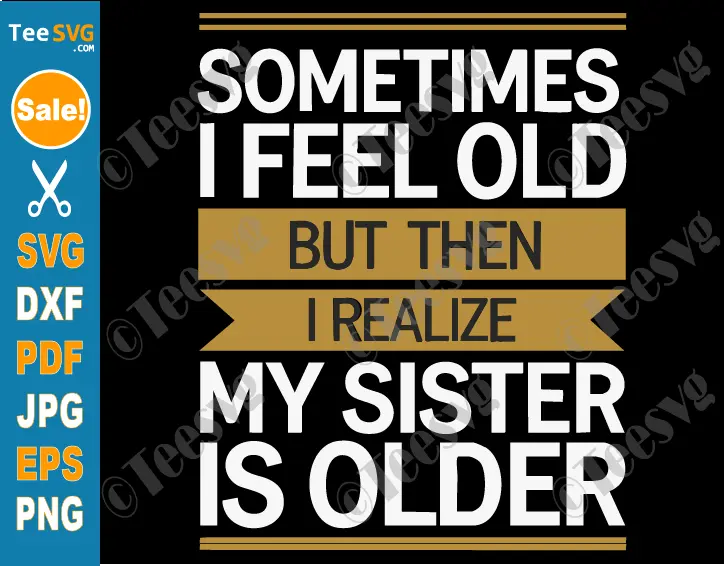 Sometimes I Feel Old but Then I Realize My Sister is Older SVG PNG Funny Younger Sister Older Sister Brother Cricut Shirt Design