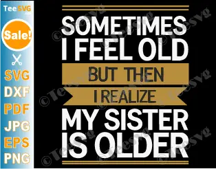 Sometimes I Feel Old but Then I Realize My Sister is Older SVG PNG Funny Younger Sister Older Sister Brother Cricut Shirt Design.