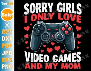 Sorry Girls I Only Love Video Games and My Mom SVG PNG Gaming Valentines Day Gamer Boy Mom and Son Cricut Shirt Design.