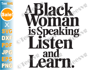 Empowered Black Woman Empowerment SVG PNG A Black Woman Is Speaking Listen And Learn Cricut Shirt Design