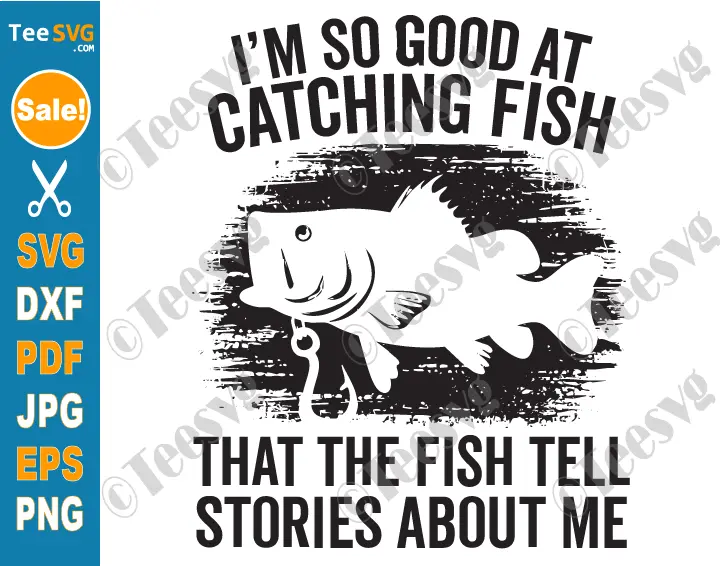 Funny Fishing SVGs PNG I'm So Good At Catching Fish That The Fish Tell Stories Funny Fish SVG Fisherman For Men Cricut Shirt Design