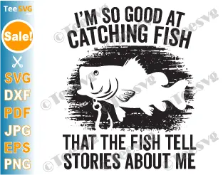 Funny Fishing SVGs PNG I'm So Good At Catching Fish That The Fish Tell Stories Funny Fish SVG Fisherman For Men Cricut Shirt Design.