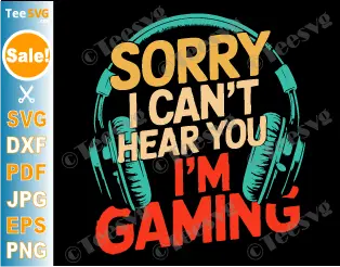 Funny Gamer SVG PNG Sorry I Can't Hear You I'm Gaming Video For Teens Boys Men Cricut Shirt Design.