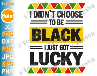 Black Pride SVG PNG I Didn't Choose To Be Black I Just Got Lucky Black History Month SVG Juneteenth Cricut Shirt Design