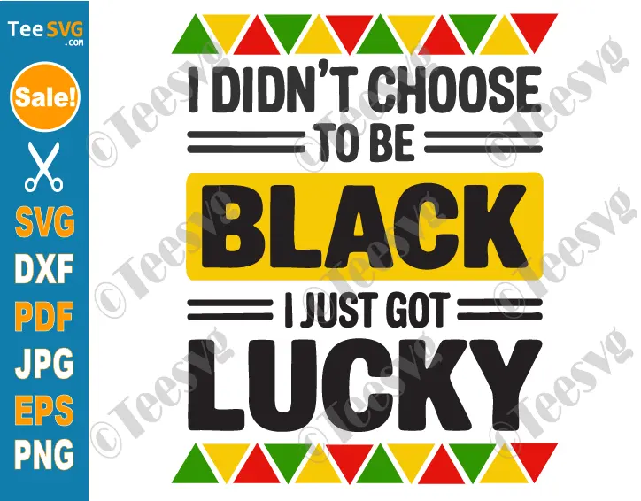 Black Pride SVG PNG I Didn't Choose To Be Black I Just Got Lucky Black History Month SVG Juneteenth Cricut Shirt Design.