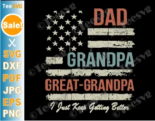 Dad Grandpa Great Grandpa SVG PNG USA Flag Vintage I Just Keep Getting Better Funny Fathers Day Cricut Shirt Design