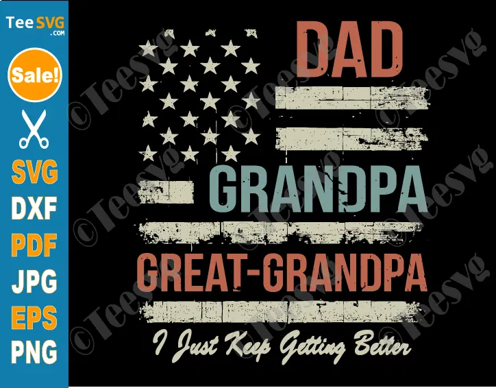 Dad Grandpa Great Grandpa SVG PNG USA Flag Vintage I Just Keep Getting Better Funny Fathers Day Cricut Shirt Design.