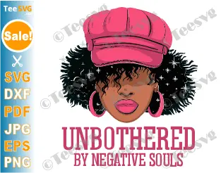 Unbothered SVG PNG Unbothered By Negative Souls Sassy Black Woman Cricut Shirt Design